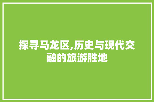 探寻马龙区,历史与现代交融的旅游胜地