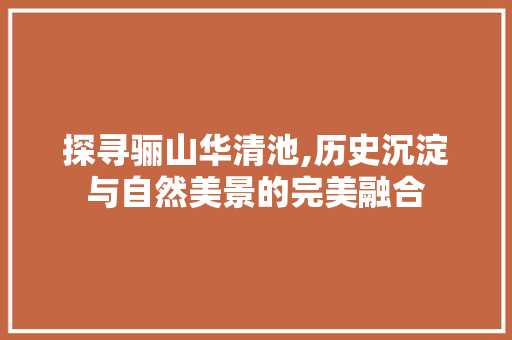 探寻骊山华清池,历史沉淀与自然美景的完美融合