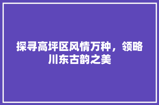 探寻高坪区风情万种，领略川东古韵之美