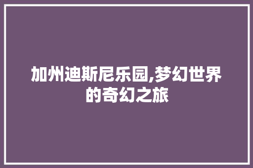 加州迪斯尼乐园,梦幻世界的奇幻之旅  第1张