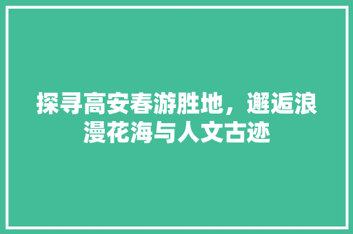 探寻高安春游胜地，邂逅浪漫花海与人文古迹