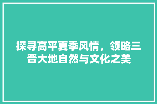 探寻高平夏季风情，领略三晋大地自然与文化之美  第1张