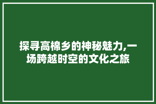 探寻高棉乡的神秘魅力,一场跨越时空的文化之旅  第1张