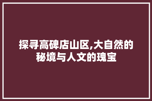 探寻高碑店山区,大自然的秘境与人文的瑰宝