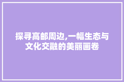 探寻高邮周边,一幅生态与文化交融的美丽画卷  第1张