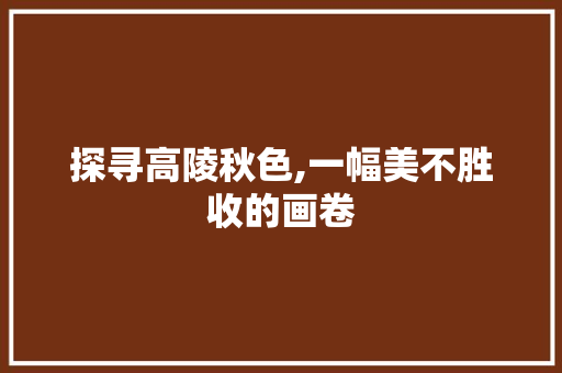 探寻高陵秋色,一幅美不胜收的画卷