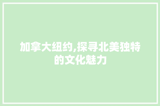 加拿大纽约,探寻北美独特的文化魅力