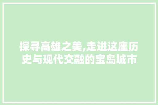 探寻高雄之美,走进这座历史与现代交融的宝岛城市