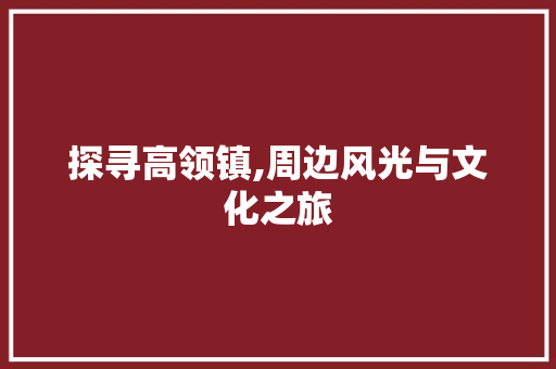 探寻高领镇,周边风光与文化之旅  第1张