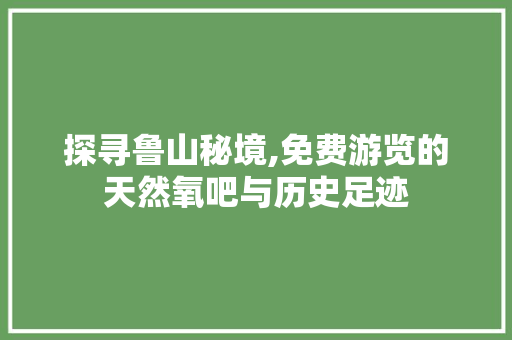 探寻鲁山秘境,免费游览的天然氧吧与历史足迹