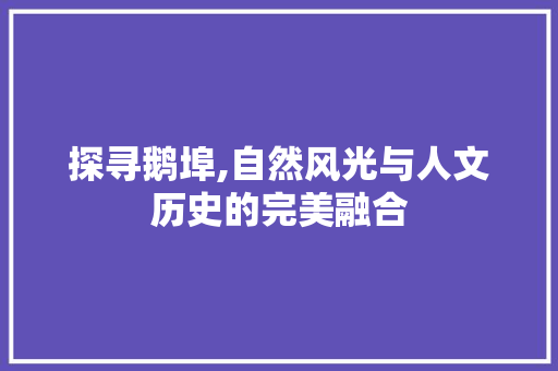 探寻鹅埠,自然风光与人文历史的完美融合