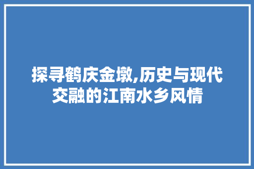 探寻鹤庆金墩,历史与现代交融的江南水乡风情