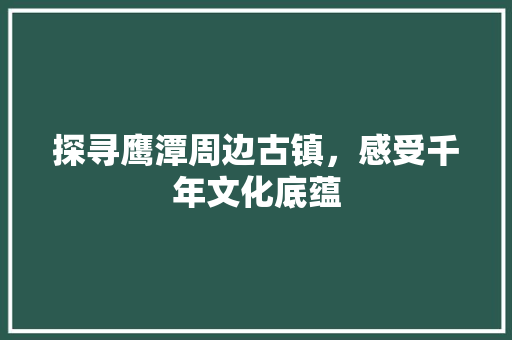 探寻鹰潭周边古镇，感受千年文化底蕴