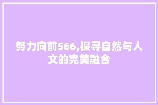 努力向前566,探寻自然与人文的完美融合