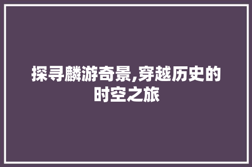 探寻麟游奇景,穿越历史的时空之旅