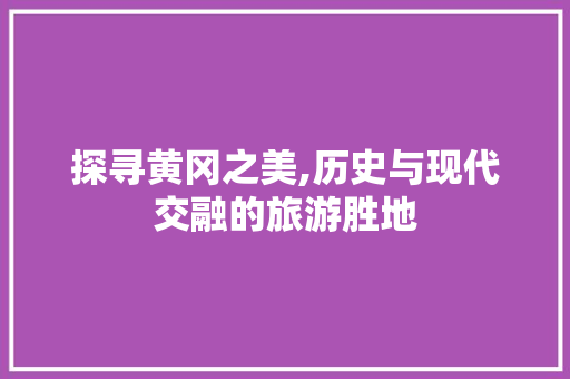 探寻黄冈之美,历史与现代交融的旅游胜地