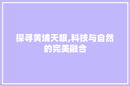 探寻黄埔天眼,科技与自然的完美融合