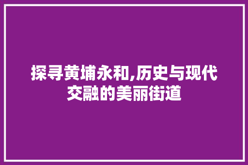 探寻黄埔永和,历史与现代交融的美丽街道