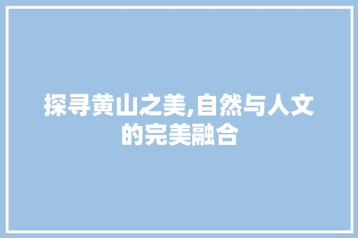 探寻黄山之美,自然与人文的完美融合