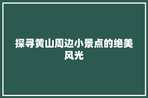 探寻黄山周边小景点的绝美风光