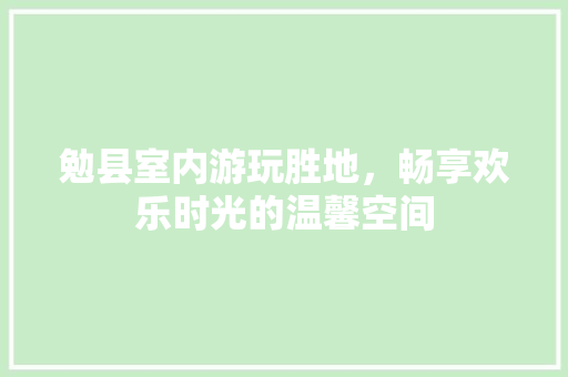 勉县室内游玩胜地，畅享欢乐时光的温馨空间  第1张