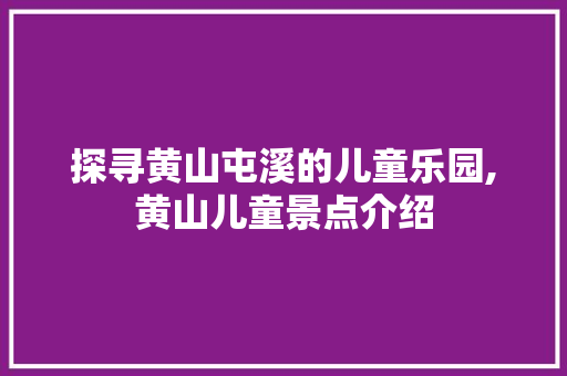 探寻黄山屯溪的儿童乐园,黄山儿童景点介绍