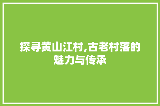 探寻黄山江村,古老村落的魅力与传承