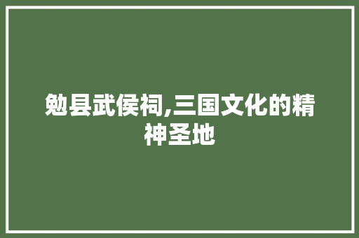 勉县武侯祠,三国文化的精神圣地  第1张