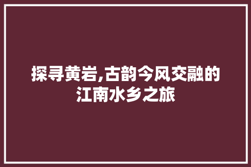 探寻黄岩,古韵今风交融的江南水乡之旅