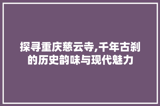 探寻重庆慈云寺,千年古刹的历史韵味与现代魅力