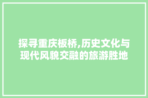 探寻重庆板桥,历史文化与现代风貌交融的旅游胜地