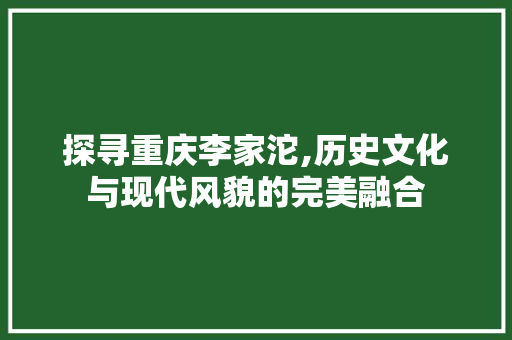 探寻重庆李家沱,历史文化与现代风貌的完美融合