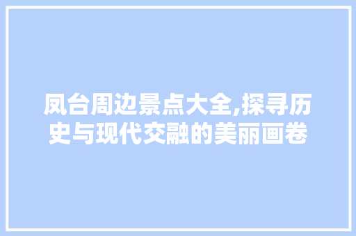 凤台周边景点大全,探寻历史与现代交融的美丽画卷