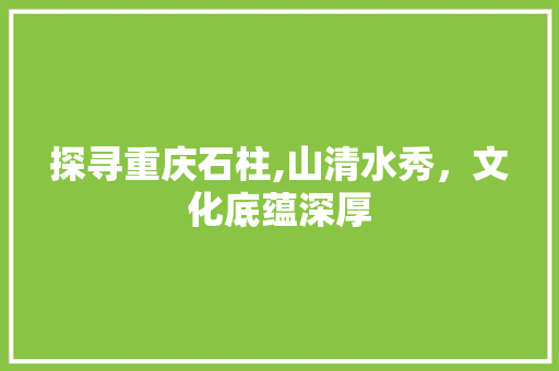 探寻重庆石柱,山清水秀，文化底蕴深厚