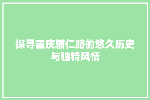 探寻重庆辅仁路的悠久历史与独特风情