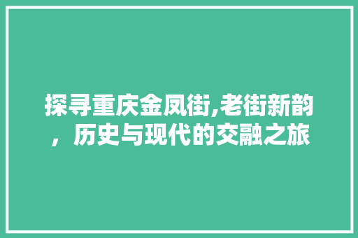 探寻重庆金凤街,老街新韵，历史与现代的交融之旅  第1张