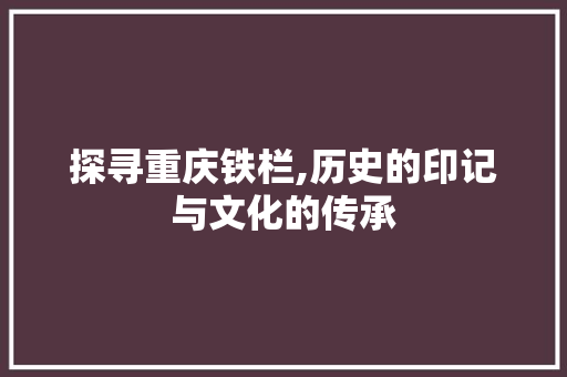 探寻重庆铁栏,历史的印记与文化的传承