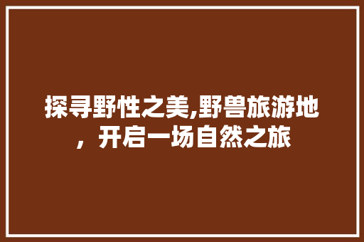 探寻野性之美,野兽旅游地，开启一场自然之旅