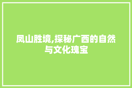 凤山胜境,探秘广西的自然与文化瑰宝