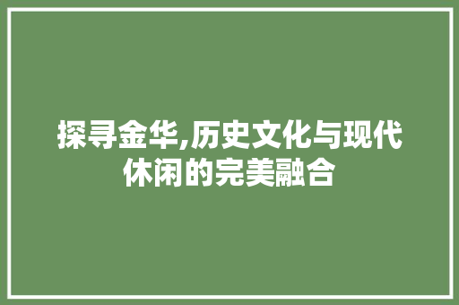 探寻金华,历史文化与现代休闲的完美融合