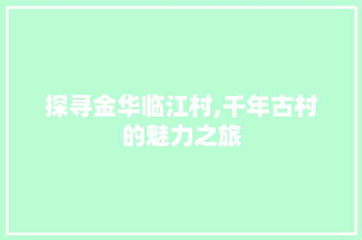 探寻金华临江村,千年古村的魅力之旅