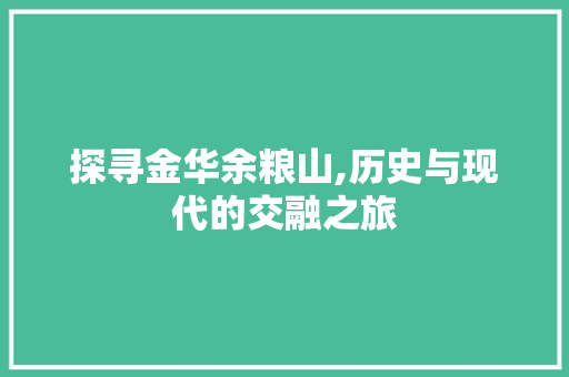 探寻金华余粮山,历史与现代的交融之旅