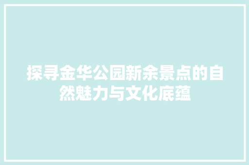 探寻金华公园新余景点的自然魅力与文化底蕴