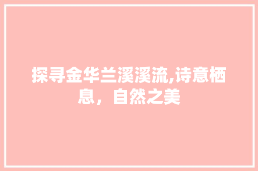 探寻金华兰溪溪流,诗意栖息，自然之美