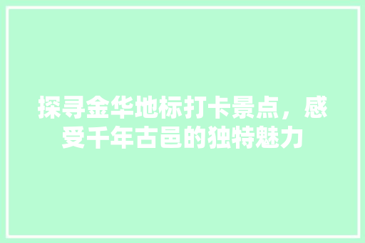 探寻金华地标打卡景点，感受千年古邑的独特魅力