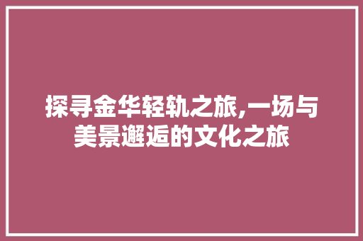 探寻金华轻轨之旅,一场与美景邂逅的文化之旅