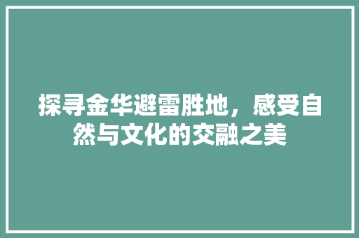 探寻金华避雷胜地，感受自然与文化的交融之美