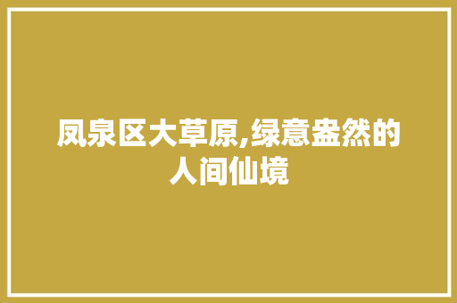 凤泉区大草原,绿意盎然的人间仙境