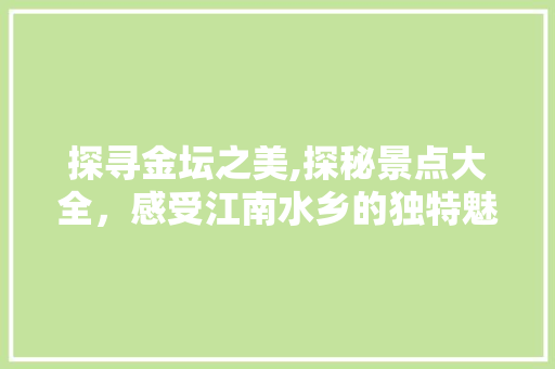 探寻金坛之美,探秘景点大全，感受江南水乡的独特魅力