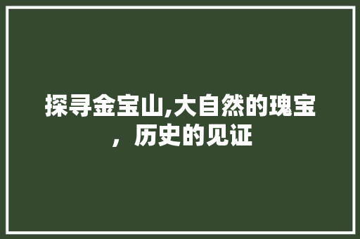 探寻金宝山,大自然的瑰宝，历史的见证